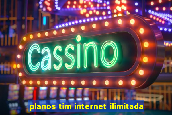 planos tim internet ilimitada